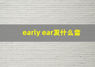 early ear发什么音